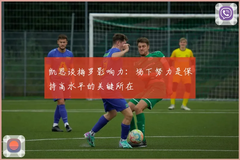 凯恩谈梅罗影响力：场下努力是保持高水平的关键所在