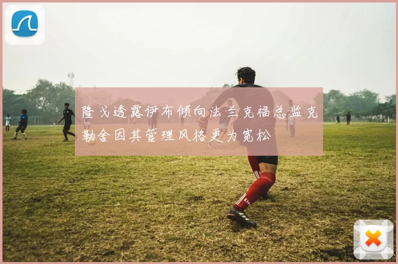 隆戈透露伊布倾向法兰克福总监克勒舍因其管理风格更为宽松