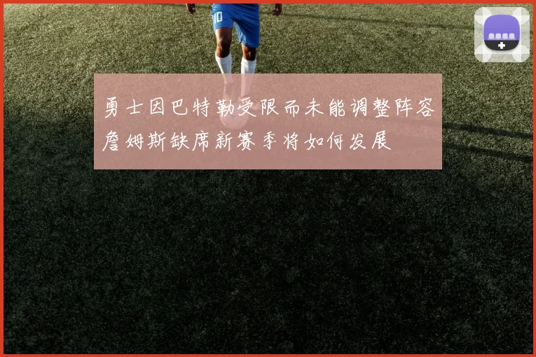 勇士因巴特勒受限而未能调整阵容詹姆斯缺席新赛季将如何发展