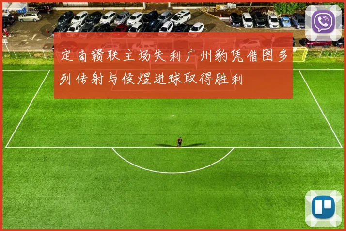 定南赣联主场失利广州豹凭借图多列传射与侯煜进球取得胜利