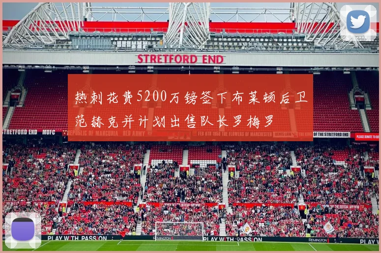 热刺花费5200万镑签下布莱顿后卫范赫克并计划出售队长罗梅罗
