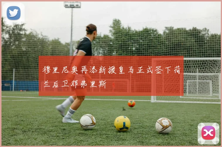 穆里尼奥再添新援皇马正式签下荷兰后卫邓弗里斯