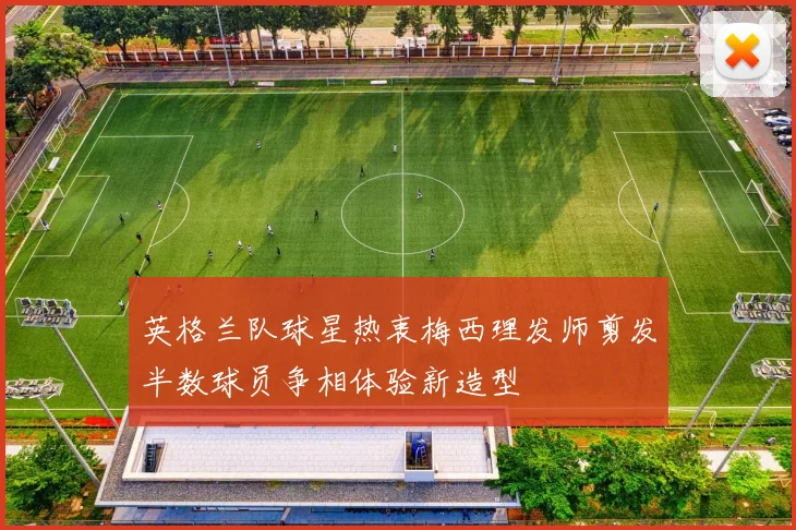 英格兰队球星热衷梅西理发师剪发半数球员争相体验新造型